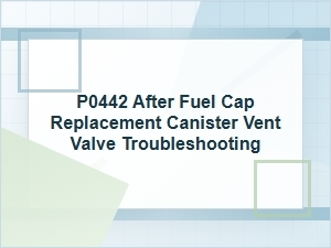 P0442 After Fuel Cap Replacement: Canister Vent Troubleshooting