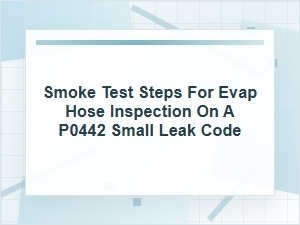 Smoke Test Steps for Evap Hose Inspection on P0442